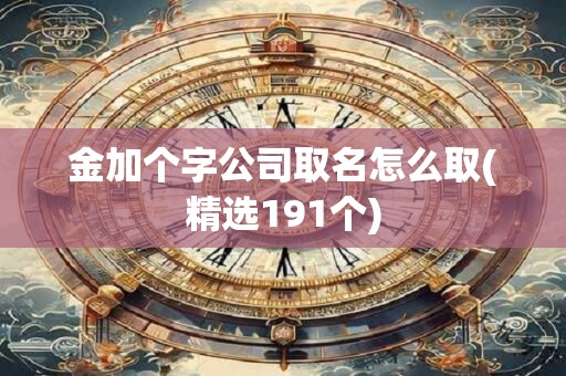 金加个字公司取名怎么取(精选191个)