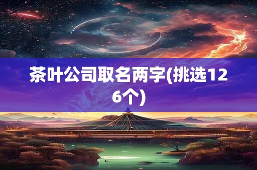 茶叶公司取名两字(挑选126个)