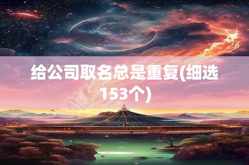 给公司取名总是重复(细选153个)