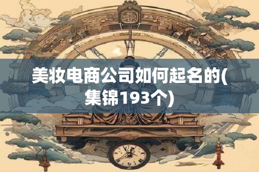 美妆电商公司如何起名的(集锦193个)