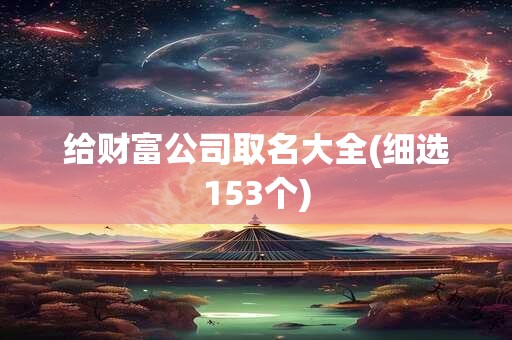 给财富公司取名大全(细选153个)