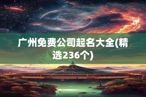 广州免费公司起名大全(精选236个)