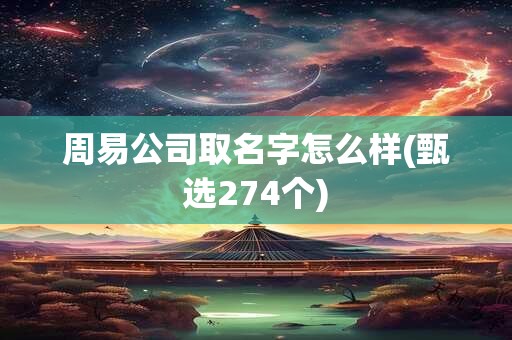 周易公司取名字怎么样(甄选274个)