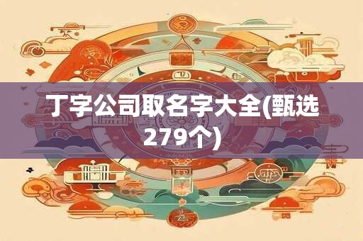 丁字公司取名字大全(甄选279个)