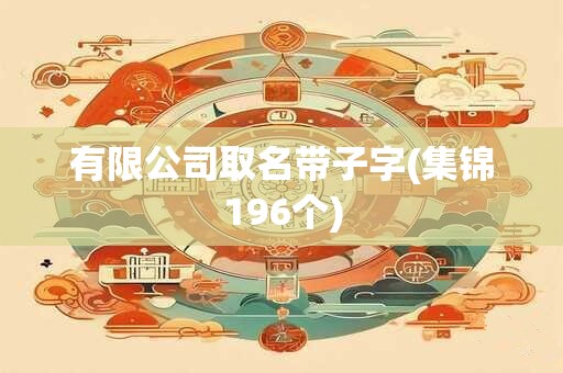 有限公司取名带子字(集锦196个)