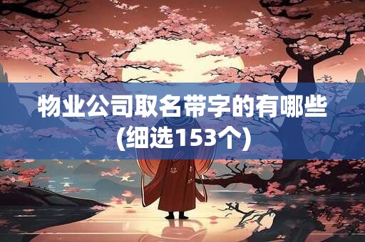 物业公司取名带字的有哪些(细选153个)