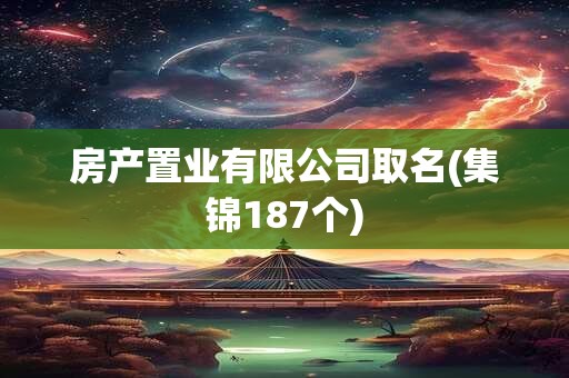 房产置业有限公司取名(集锦187个)