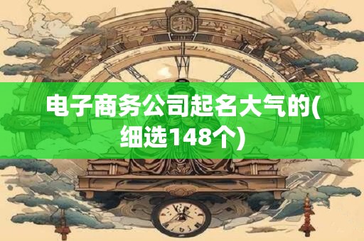 电子商务公司起名大气的(细选148个)