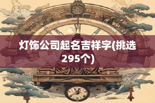 灯饰公司起名吉祥字(挑选295个)