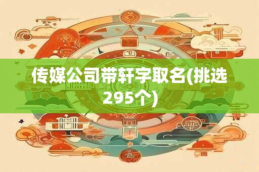 传媒公司带轩字取名(挑选295个)