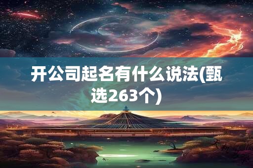 开公司起名有什么说法(甄选263个)