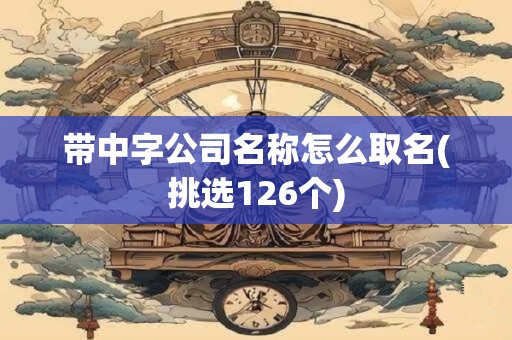 带中字公司名称怎么取名(挑选126个)