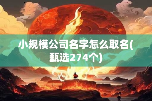小规模公司名字怎么取名(甄选274个)
