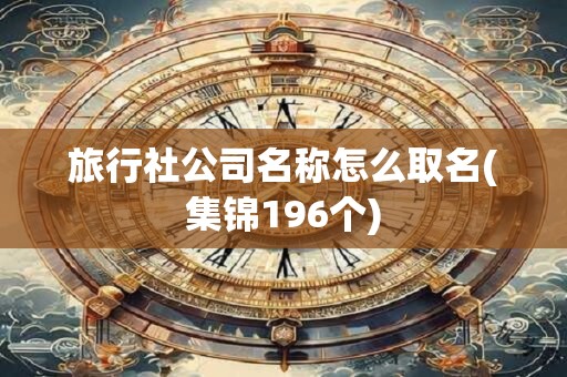 旅行社公司名称怎么取名(集锦196个)