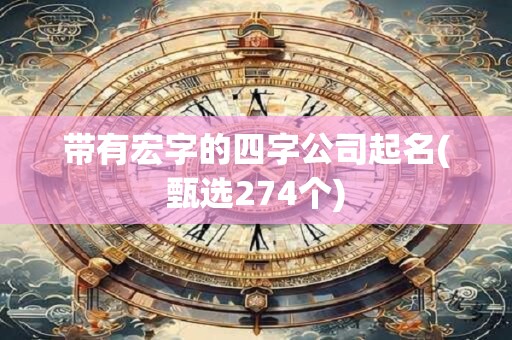 带有宏字的四字公司起名(甄选274个)