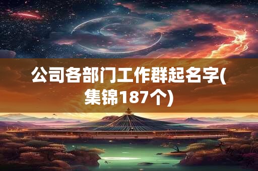 公司各部门工作群起名字(集锦187个)