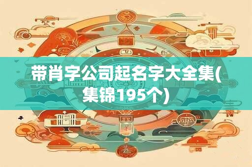 带肖字公司起名字大全集(集锦195个)