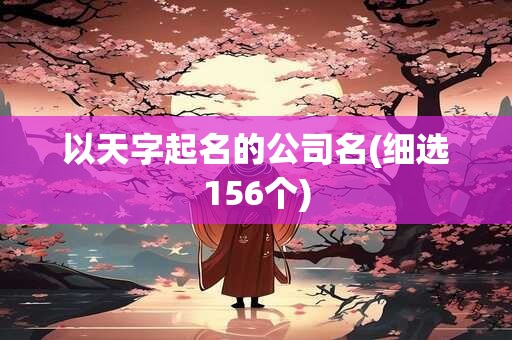 以天字起名的公司名(细选156个)