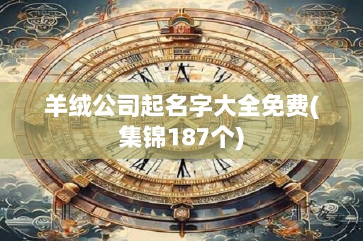 羊绒公司起名字大全免费(集锦187个)