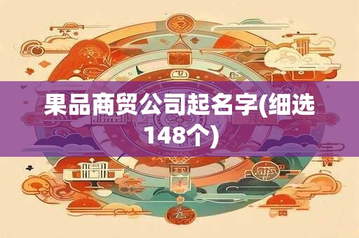 果品商贸公司起名字(细选148个)