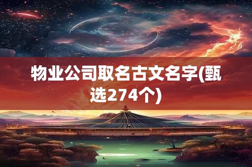 物业公司取名古文名字(甄选274个)