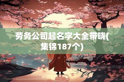 劳务公司起名字大全带晓(集锦187个)