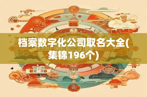 档案数字化公司取名大全(集锦196个)