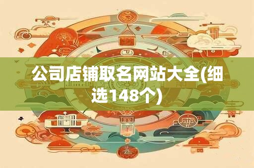 公司店铺取名网站大全(细选148个)