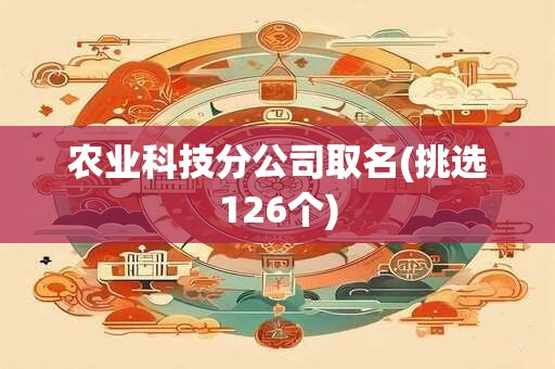 农业科技分公司取名(挑选126个)
