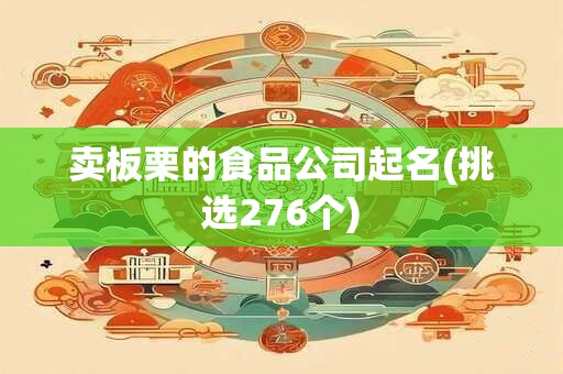 卖板栗的食品公司起名(挑选276个)