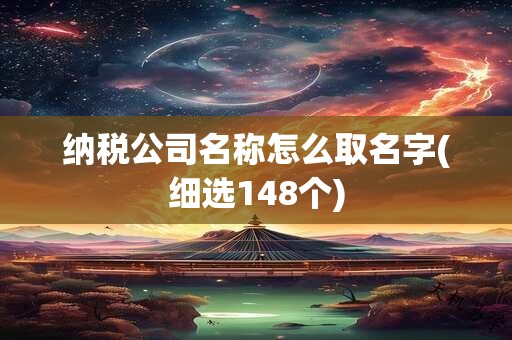 纳税公司名称怎么取名字(细选148个)