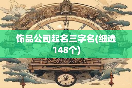 饰品公司起名三字名(细选148个)