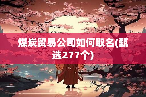煤炭贸易公司如何取名(甄选277个)