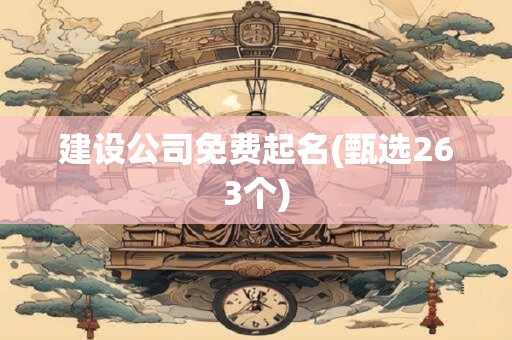 建设公司免费起名(甄选263个)