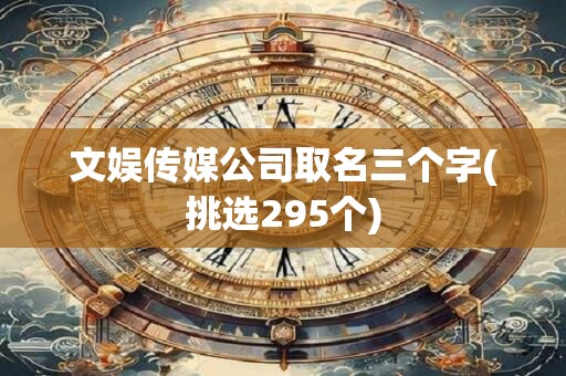 文娱传媒公司取名三个字(挑选295个)