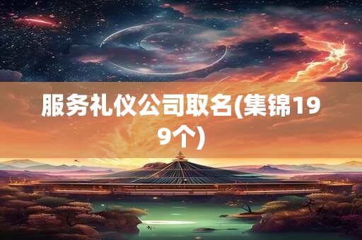 服务礼仪公司取名(集锦199个)