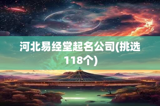 河北易经堂起名公司(挑选118个)