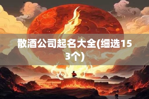 散酒公司起名大全(细选153个)