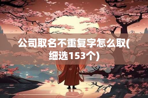 公司取名不重复字怎么取(细选153个)