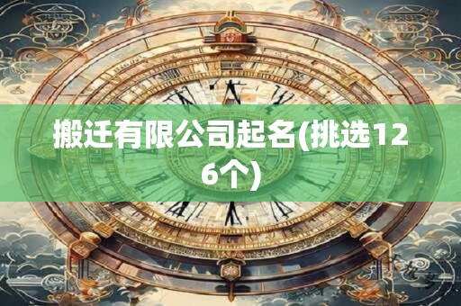 搬迁有限公司起名(挑选126个)