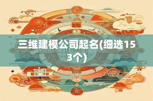 三维建模公司起名(细选153个)