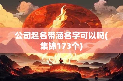 公司起名带涵名字可以吗(集锦173个)