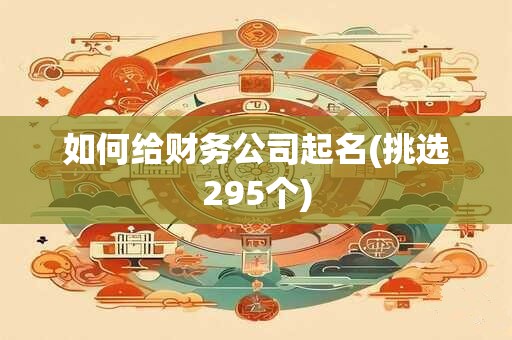 如何给财务公司起名(挑选295个)
