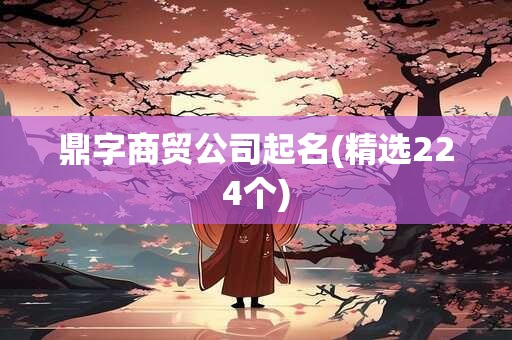 鼎字商贸公司起名(精选224个)