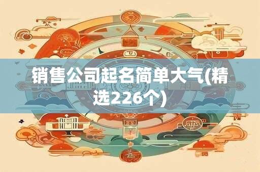 销售公司起名简单大气(精选226个)