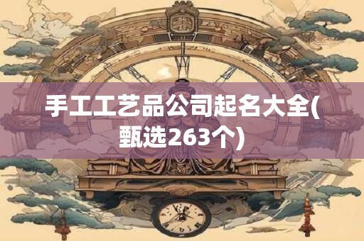 手工工艺品公司起名大全(甄选263个)