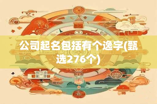 公司起名包括有个逸字(甄选276个)