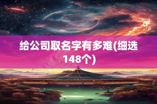 给公司取名字有多难(细选148个)