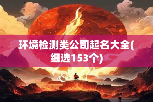 环境检测类公司起名大全(细选153个)