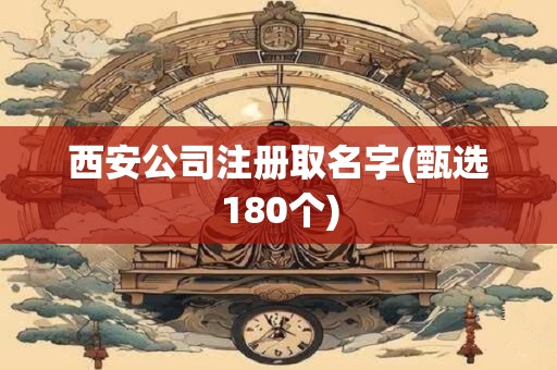 西安公司注册取名字(甄选180个)